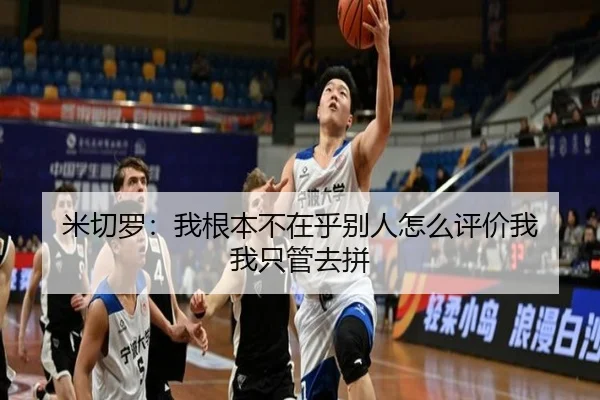 米切罗：我根本不在乎别人怎么评价我 我只管去拼